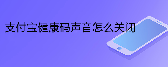 <b>支付宝健康码声音怎么关闭</b>