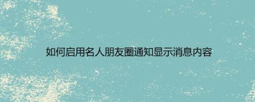 如何启用名人朋友圈通知显示消息内容
