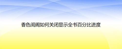 香色闺阁如何关闭显示全书百分比进度