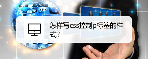 <b>怎样写css控制p标签的样式</b>