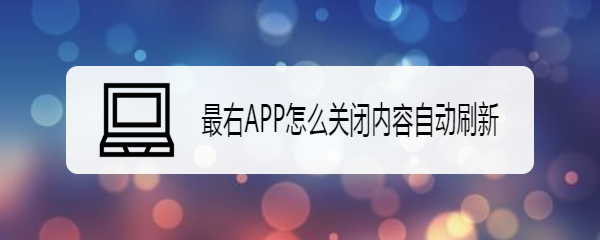 最右APP怎么关闭内容自动刷新