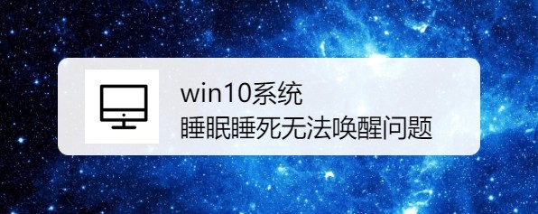 <b>如何解决win10系统睡眠睡死无法唤醒问题</b>