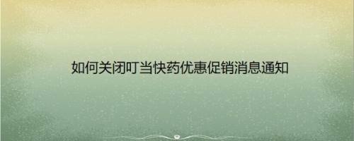 如何关闭叮当快药优惠促销消息通知