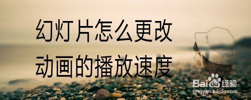 幻灯片怎么更改动画的播放速度
