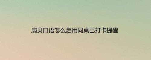 扇贝口语怎么启用同桌已打卡提醒