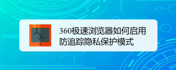 360极速浏览器如何启用防追踪隐私保护模式
