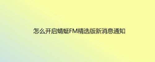 怎么开启蜻蜓FM精选版新消息通知