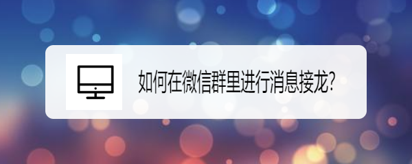 <b>如何在微信群里进行消息接龙</b>