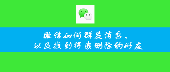 如何微信群发消息及怎么知道谁将我删除微信好友