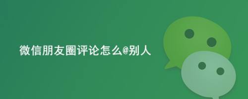 微信朋友圈评论怎么@别人