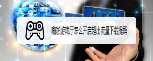 啪啪游戏厅怎么开启超出流量下载提醒