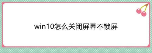 win10怎么关闭屏幕不锁屏