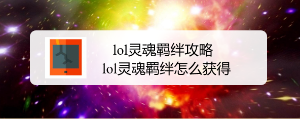 lol灵魂羁绊攻略，lol灵魂羁绊怎么获得