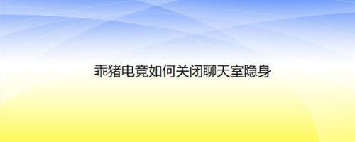 乖猪电竞如何关闭聊天室隐身
