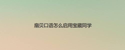 扇贝口语怎么启用宝藏同学