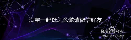 淘宝一起逛怎么邀请微信好友