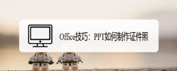 <b>Office技巧：PPT如何制作证件照</b>