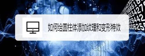 如何给圆柱体添加纹理和变形特效