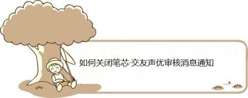 如何关闭笔芯·交友声优审核消息通知