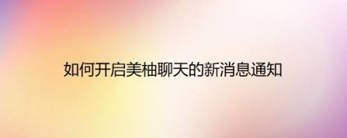 如何开启美柚聊天的新消息通知