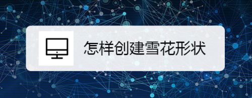 怎样创建雪花形状