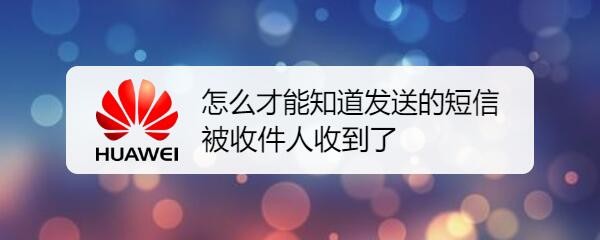 怎么才能知道发送的短信被收件人收到了