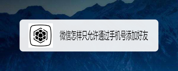 微信怎样只允许通过手机号添加好友