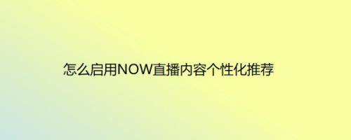 怎么启用NOW直播内容个性化推荐