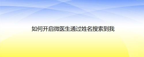 如何开启微医生通过姓名搜索到我