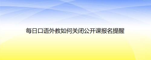 每日口语外教如何关闭公开课报名提醒