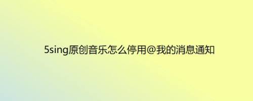 5sing原创音乐怎么停用@我的消息通知