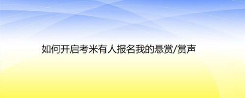 如何开启考米有人报名我的悬赏/赏声