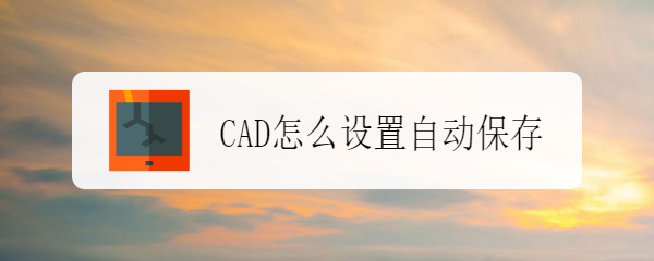 <b>cad自动保存在哪里？cad自动保存路径图解</b>