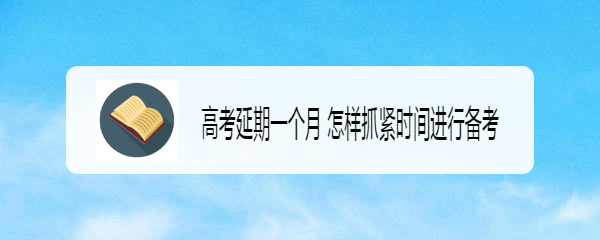 高考延期一个月 怎样抓紧时间进行备考
