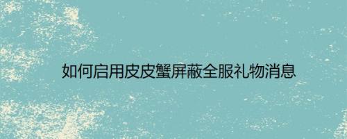 如何启用皮皮蟹屏蔽全服礼物消息