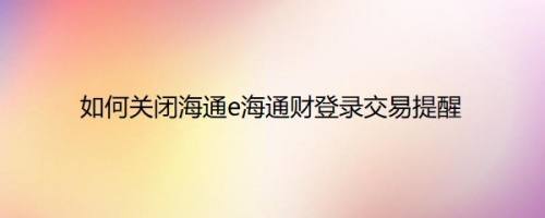 如何关闭海通e海通财登录交易提醒