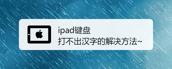 <b>ipad键盘打不出汉字的解决方法~</b>