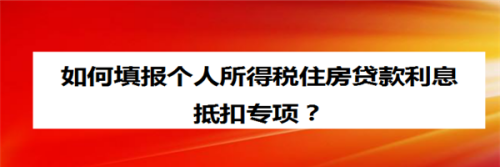 如何填報個人所得稅住房貸款利息抵扣專項?