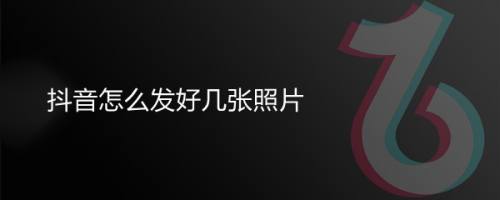 抖音怎么发好几张照片