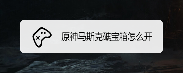 原神马斯克礁宝箱怎么开