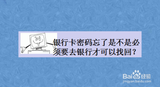 银行卡密码忘了是不是必须要去银行才可以找回
