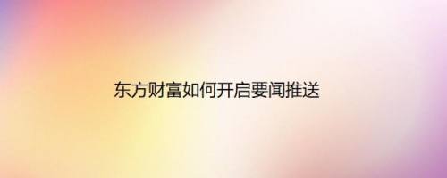 东方财富如何开启要闻推送