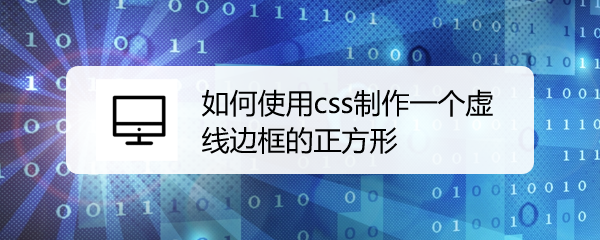 <b>如何使用css制作一个虚线边框的正方形</b>