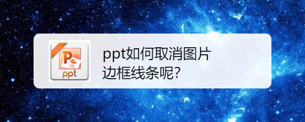 <b>ppt如何取消图片边框线条呢</b>