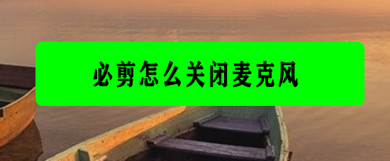 <b>必剪怎么关闭麦克风</b>