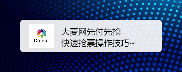 <b>大麦网先付先抢快速抢票操作技巧~</b>