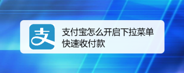 支付宝怎么开启下拉菜单快速收付款