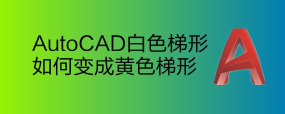 <b>AutoCAD白色梯形如何变成黄色梯形</b>