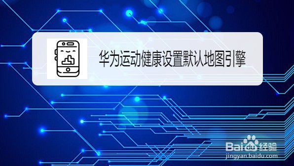 华为运动健康如何修改默认地图引擎