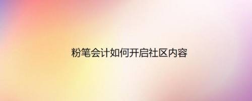 粉笔会计如何开启社区内容